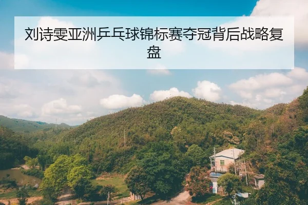 刘诗雯亚洲乒乓球锦标赛夺冠背后战略复盘